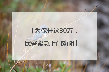 为保住这30万，民警紧急上门劝阻